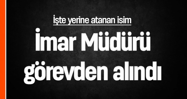 İmar Müdürü görevden alındı