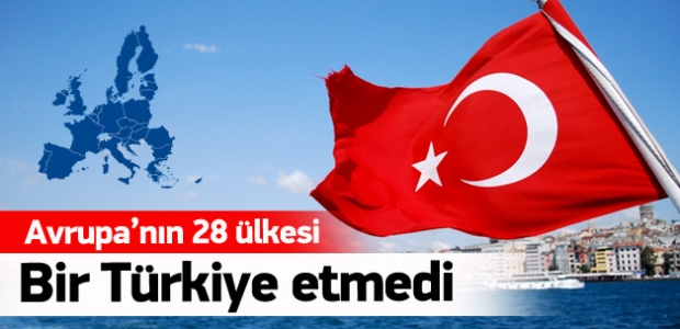 Avrupa’nın 28 ülkesi bir Türkiye etmedi