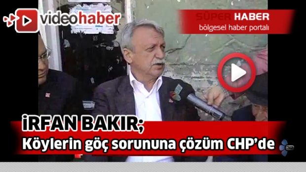 İrfan Bakır: Köylerin göç sorununa çözüm CHP’de