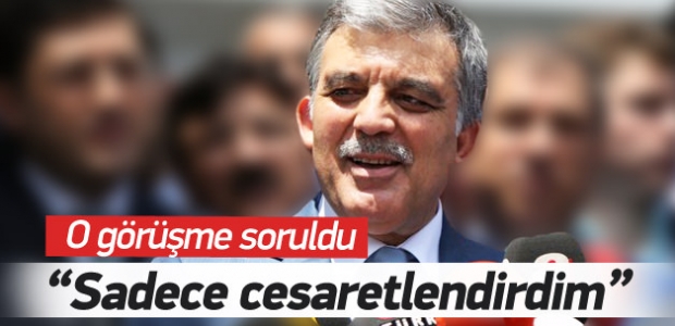 Abdullah Gül: Cesaretlendirdim