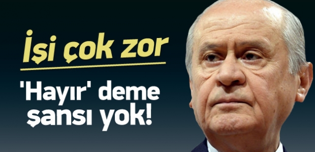 Devlet Bahçeli'nin işi çok zor
