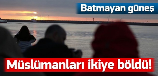 Batmayan güneş Müslümanları ikiye böldü