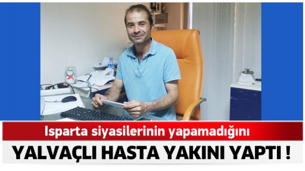 ISPARTA’DA SİYASİLERİN YAPAMADIĞINI YALVAÇLI HASTA YAKINI YAPTI