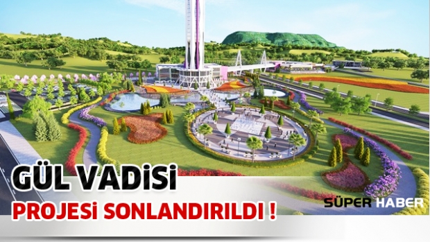 Gül Vadisi Projesi sonlandırıldı