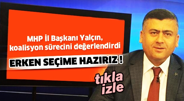 Erken seçime hazırız  MHP İl Başkanı Yalçın, koalisyon sürecini değerlendirdi