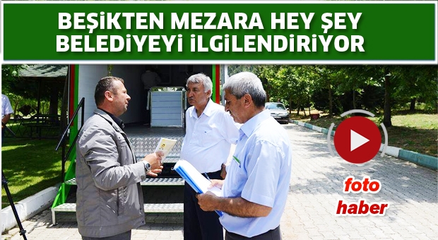 BEŞİKTEN MEZARA HEY ŞEY  BELEDİYEYİ İLGİLENDİRİYOR