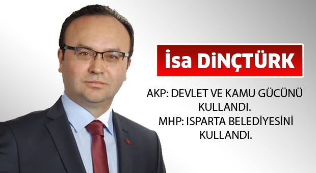 AKP: DEVLET VE KAMU GÜCÜNÜ KULLANDI. MHP: ISPARTA BELEDİYESİNİ KULLANDI.