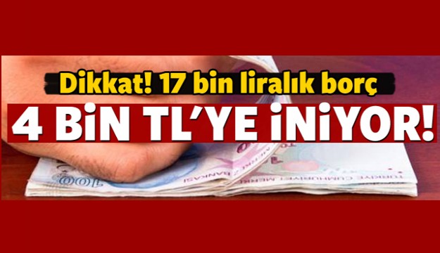 17 bin liralık borç 4 bin liraya iniyor