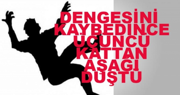DENGESİNİ KAYBEDİNCE ÜÇÜNCÜ KATTAN AŞAĞI DÜŞTÜ