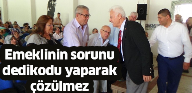 EMEKLİNİN SORUNU DEDİKODU YAPARAK ÇÖZÜLMEZ