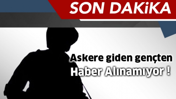 ASKERE GİDEN GENÇTEN HABER ALINAMIYOR