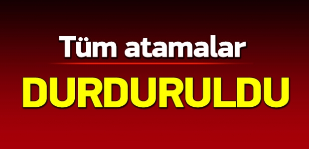 Tüm kamu kuruluşlarında atamalar durduruldu