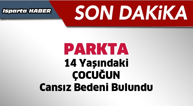 Çocuk Parkında 14 Yaşındaki Çocuğun Cansız Bedeni Bulundu