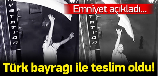 Emniyet açıkladı: Türk bayrağı ile teslim oldu!