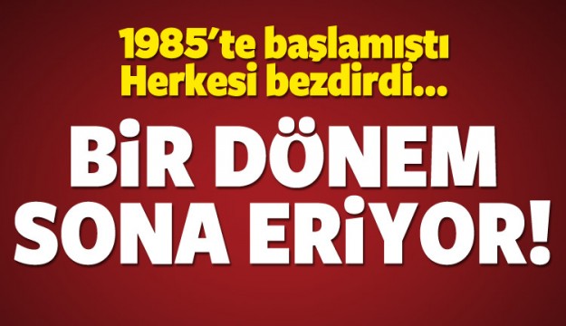 1985'te başlamıştı! Bir dönem sona eriyor