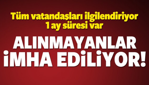 1 ay süresi var! Alınmayanlar imha ediliyor
