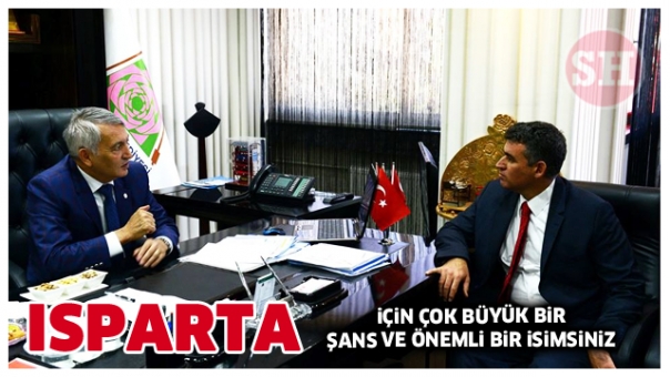 ISPARTA İÇİN ÇOK BÜYÜK BİR  ŞANS VE ÖNEMLİ BİR İSİMSİNİZ