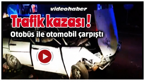 Otobüs ile otomobil çarpıştı