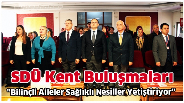 SDÜ Kent Buluşmalarının İlki Gerçekleştirildi: ''Bilinçli Aileler Sağlıklı Nesiller Yetiştiriyor''