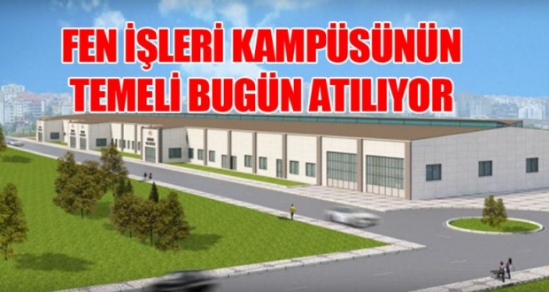 FEN İŞLERİ KAMPÜSÜNÜN TEMELİ BUGÜN ATILIYOR