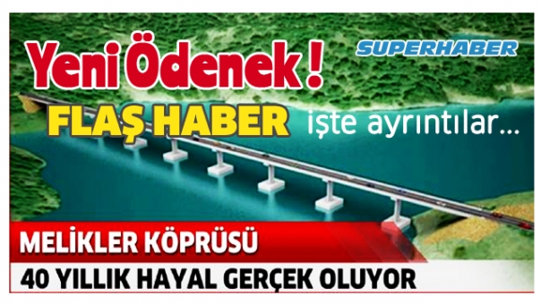 MELİKLER KÖPRÜSÜ İÇİN YENİ ÖDENEK ÇIKTI