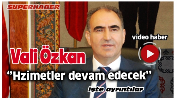 VALİ ÖZKAN' 'Hizmetler devam edecek''