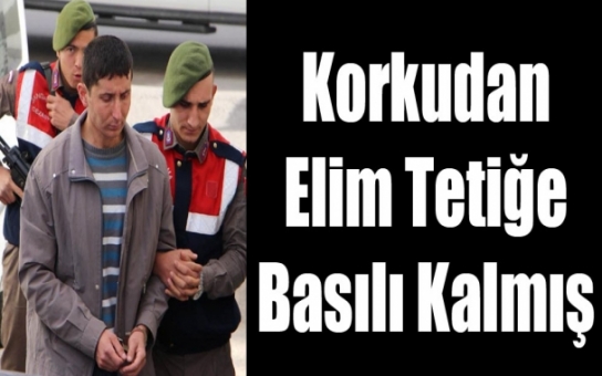 KORKTUM ELİM TETİKTE KALMIŞ