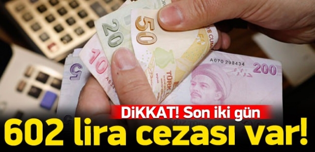 Dikkat son iki gün: 602 lira cezası var!