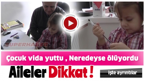 ÇOCUK VİDA YUTTU NEREDEYSE ÖLÜYORDU !