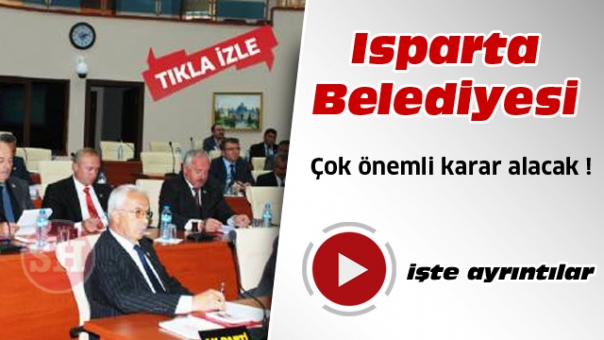 ISPARTA BELEDİYESİ MECLİSİ'NDE ÇOK ÖNEMLİ KARAR ALINACAK