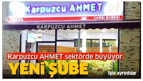 KARPUZCU AHMET YENİ ŞUBE AÇTI