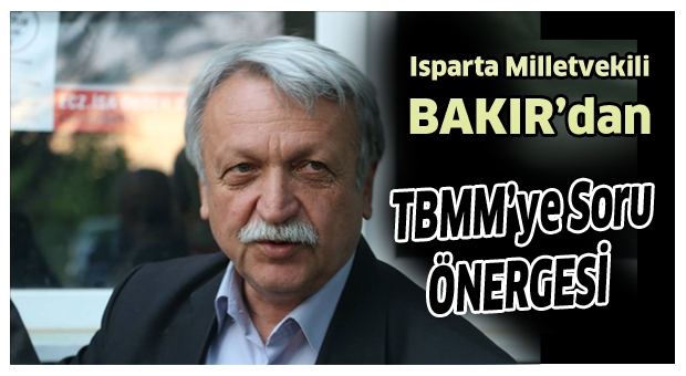 İRFAN BAKIR'DAN TBMM'YE ISPARTA İÇİN ÖNEMLİ ÖNERGE
