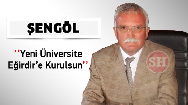 BAŞKAN ŞENGÖL''YENİ ÜNİVERSİTE EĞİRDİR'E KURULSUN''