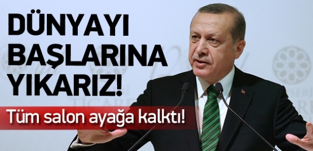 Erdoğan net konuştu: ''Dünyayı başlarına yıkarız!''