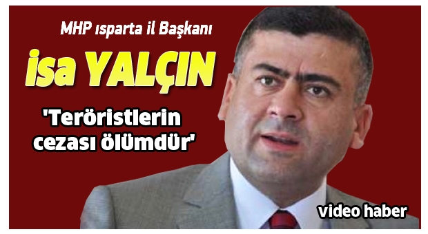 MHP Isparta İl Başkanı: Teröristlerin cezası ölümdür
