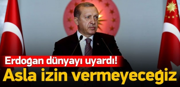 Erdoğan: Dünyayı Uyardı  ''Asla izin vermeyeceğiz''