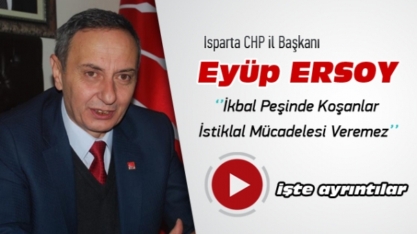 Isparta CHP İl Başkanı Ersoy “İkbal Peşinde Koşanlar İstiklal Mücadelesi Veremez''