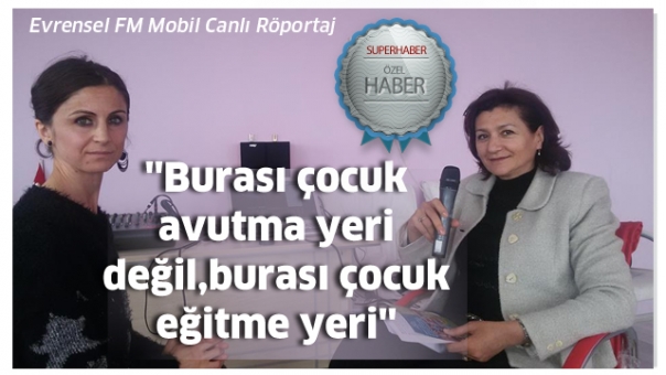 ''Burası çocuk avutma yeri değil,burası çocuk eğitme yeri''