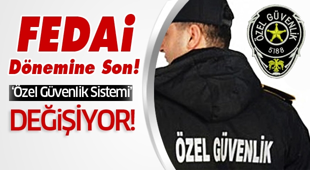 ‘Özel güvenlik’ sistemi değişiyor Fedai Dönemine Son!