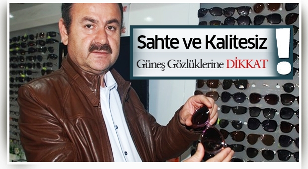 Sahte ve kalitesiz Güneş Gözlüklerine dikkat!