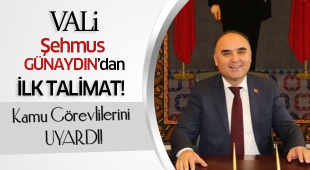 VALİ ŞEHMUS  GÜNAYDIN'DAN İLK TALİMAT!