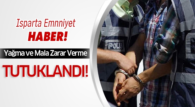 Isparta'da “Yağma ve Mala Zarar Verme” Suçundan Tuklandı