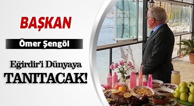 Başkan Şengöl Eğirdir'i Dünyaya Tanıtacak!