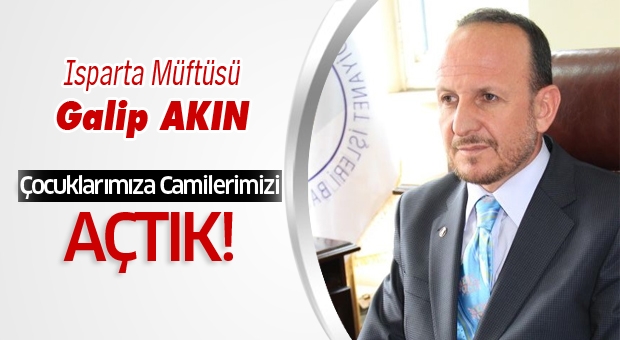 Isparta Müftüsü Galip Akın ''Çocuklarımıza Camilerimizi Açtık''