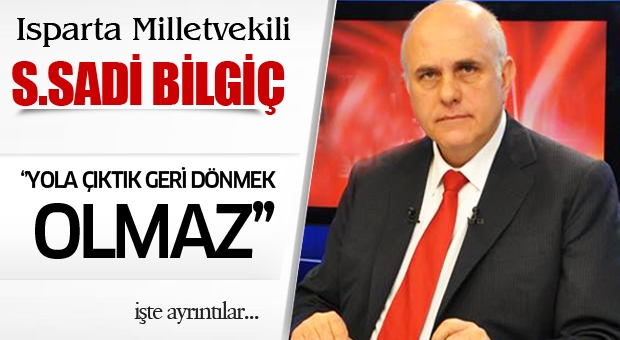 BİLGİÇ “YOLA ÇIKTIK, GERİ DÖNMEK OLMAZ”