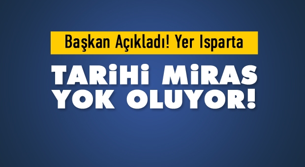 Isparta'da Tarihi Miras Yok Oluyor! Başkan Açıkladı