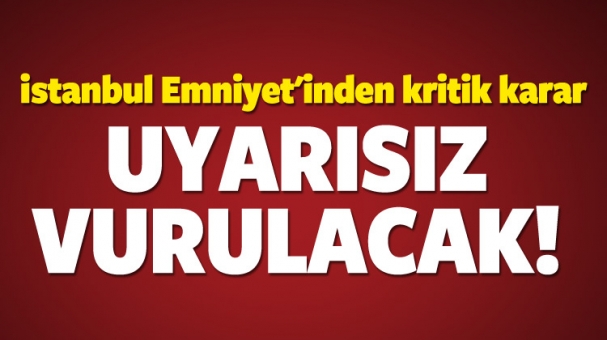 Emniyetten Kritik  Karar Uyarısız Vurulacak!