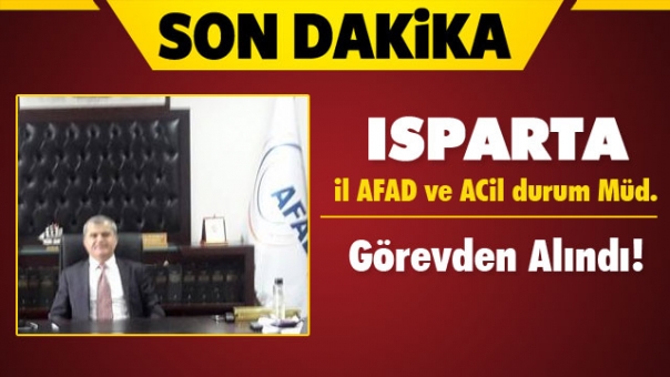 Isparta İl Afet ve Acil Durum Müdürü Görevden Alındı!