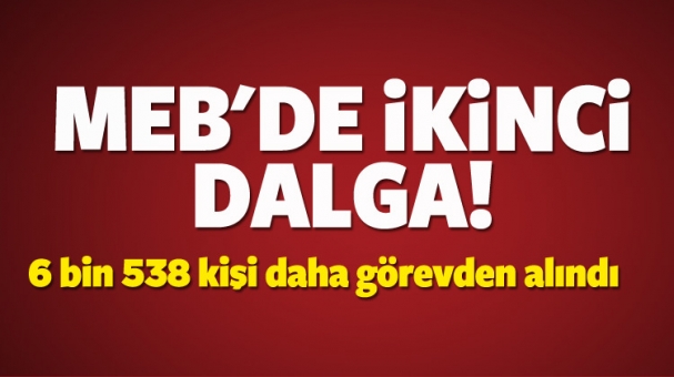 MEB'de 2. dalga: 6538 kişi daha görevden alındı