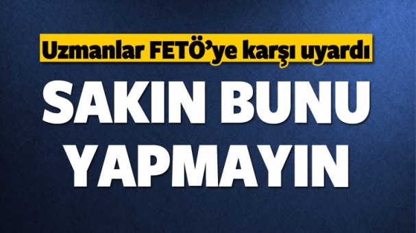 Uzmanların FETÖ Uyarısı Sakın Bunu Yapmayın!